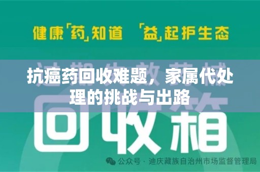 岳阳抗癌药回收难题，家属代处理的挑战与出路