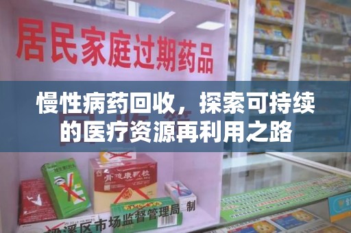 岳阳慢性病药回收，探索可持续的医疗资源再利用之路