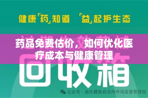 岳阳药品免费估价，如何优化医疗成本与健康管理