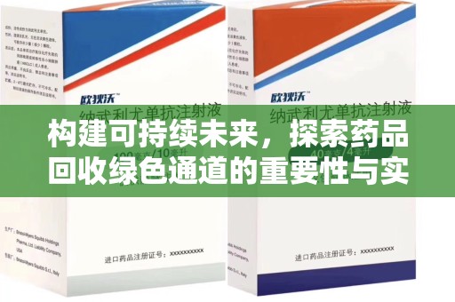 岳阳构建可持续未来，探索药品回收绿色通道的重要性与实践