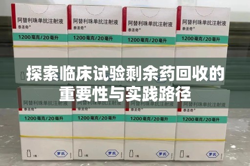 岳阳探索临床试验剩余药回收的重要性与实践路径