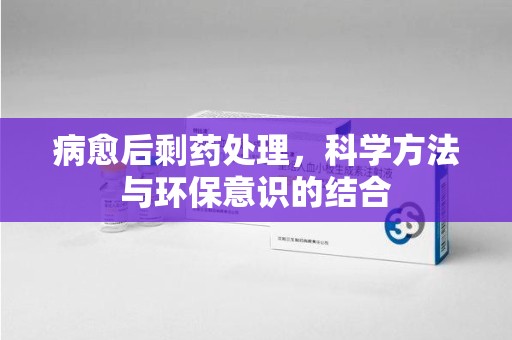 岳阳病愈后剩药处理，科学方法与环保意识的结合
