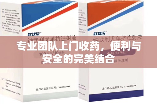 岳阳专业团队上门收药，便利与安全的完美结合