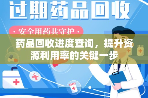 岳阳药品回收进度查询，提升资源利用率的关键一步