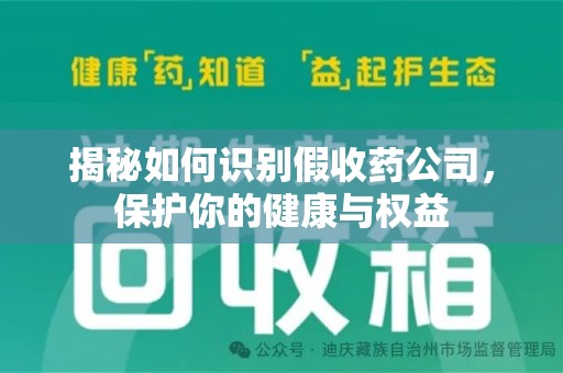 岳阳揭秘如何识别假收药公司，保护你的健康与权益