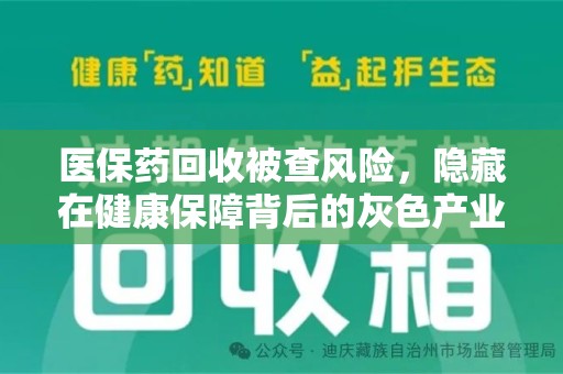 岳阳医保药回收被查风险，隐藏在健康保障背后的灰色产业链