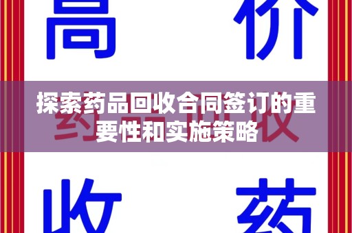 岳阳探索药品回收合同签订的重要性和实施策略