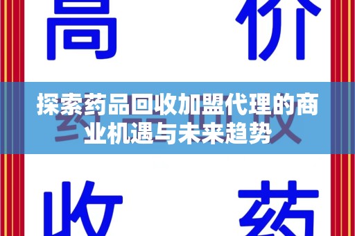 岳阳探索药品回收加盟代理的商业机遇与未来趋势