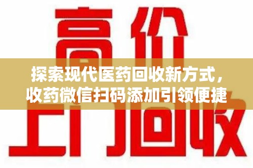岳阳探索现代医药回收新方式，收药微信扫码添加引领便捷与环保潮流