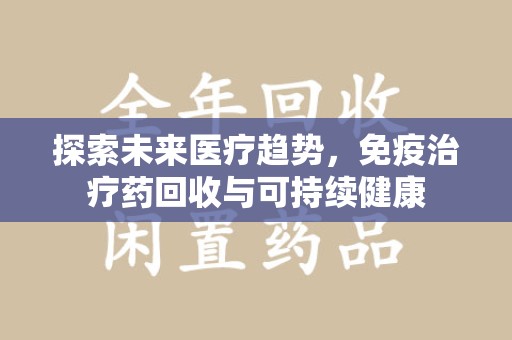 岳阳探索未来医疗趋势，免疫治疗药回收与可持续健康