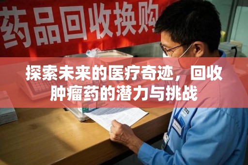 岳阳探索未来的医疗奇迹，回收肿瘤药的潜力与挑战