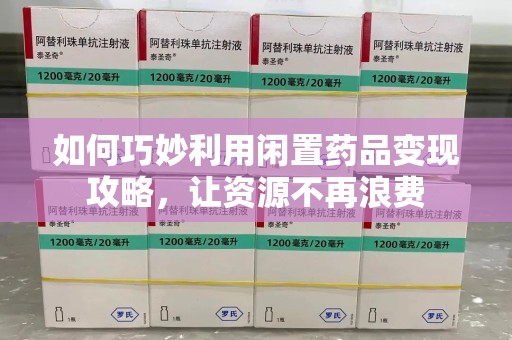 岳阳如何巧妙利用闲置药品变现攻略，让资源不再浪费