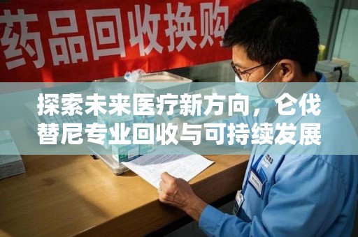 岳阳探索未来医疗新方向，仑伐替尼专业回收与可持续发展的桥梁