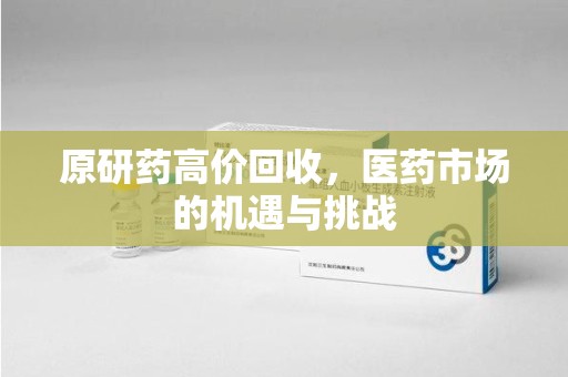 岳阳原研药高价回收，医药市场的机遇与挑战