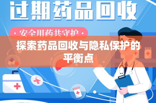 岳阳探索药品回收与隐私保护的平衡点