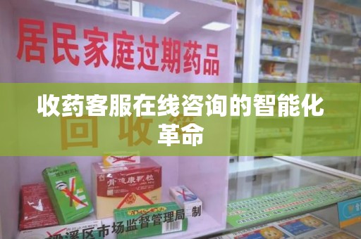 岳阳收药客服在线咨询的智能化革命