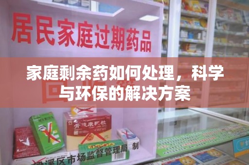 岳阳家庭剩余药如何处理，科学与环保的解决方案