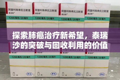 岳阳探索肺癌治疗新希望，泰瑞沙的突破与回收利用的价值