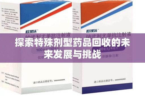 岳阳探索特殊剂型药品回收的未来发展与挑战