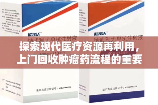 岳阳探索现代医疗资源再利用，上门回收肿瘤药流程的重要性