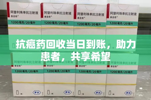 岳阳抗癌药回收当日到账，助力患者，共享希望