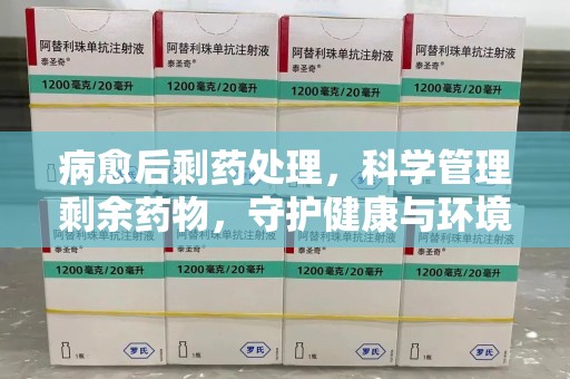 岳阳病愈后剩药处理，科学管理剩余药物，守护健康与环境