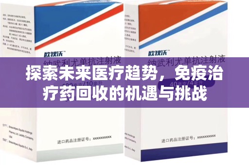 岳阳探索未来医疗趋势，免疫治疗药回收的机遇与挑战