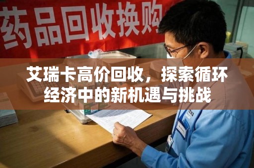 岳阳艾瑞卡高价回收，探索循环经济中的新机遇与挑战