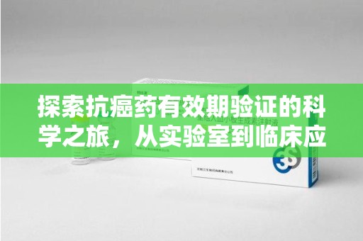 岳阳探索抗癌药有效期验证的科学之旅，从实验室到临床应用