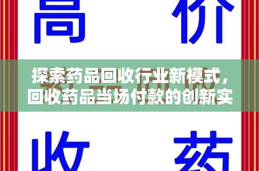 岳阳探索药品回收行业新模式，回收药品当场付款的创新实践