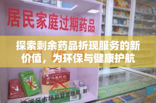 岳阳探索剩余药品折现服务的新价值，为环保与健康护航
