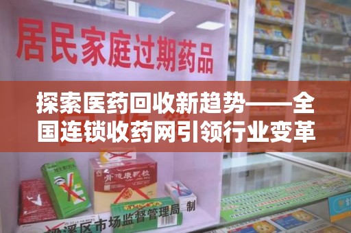 岳阳探索医药回收新趋势——全国连锁收药网引领行业变革