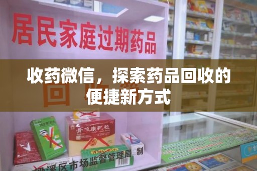 岳阳收药微信，探索药品回收的便捷新方式