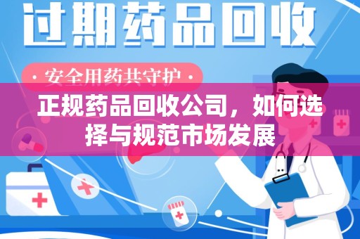 岳阳正规药品回收公司，如何选择与规范市场发展