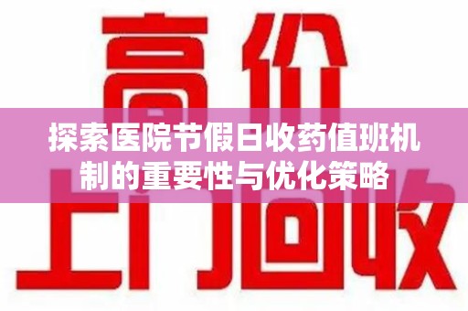 岳阳探索医院节假日收药值班机制的重要性与优化策略