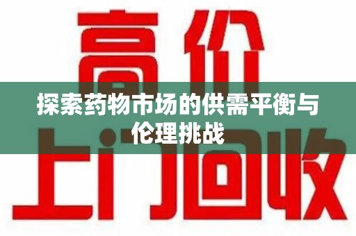岳阳探索药物市场的供需平衡与伦理挑战