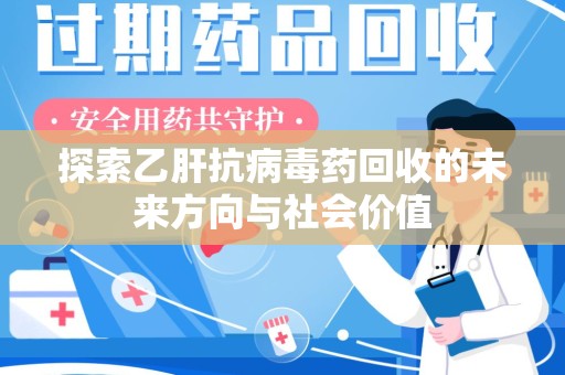 岳阳探索乙肝抗病毒药回收的未来方向与社会价值