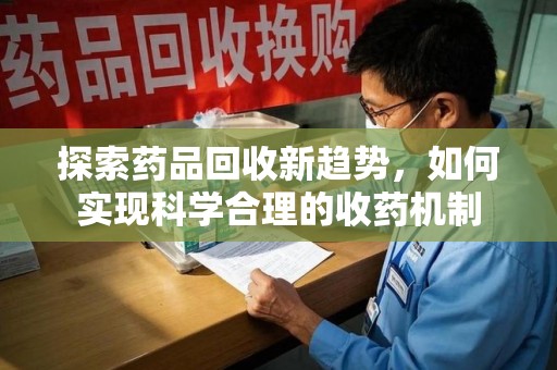 岳阳探索药品回收新趋势，如何实现科学合理的收药机制