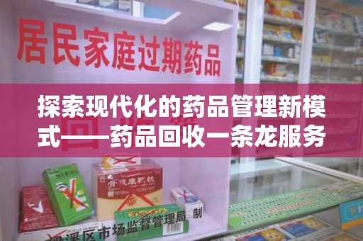 岳阳探索现代化的药品管理新模式——药品回收一条龙服务的崛起