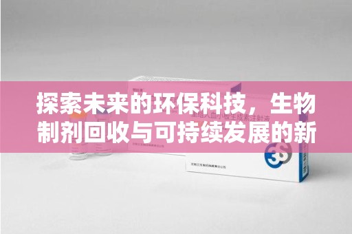 岳阳探索未来的环保科技，生物制剂回收与可持续发展的新路径