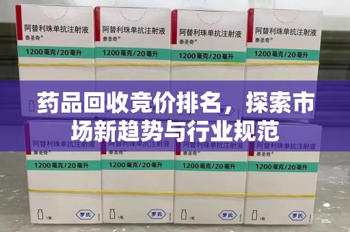 岳阳药品回收竞价排名，探索市场新趋势与行业规范