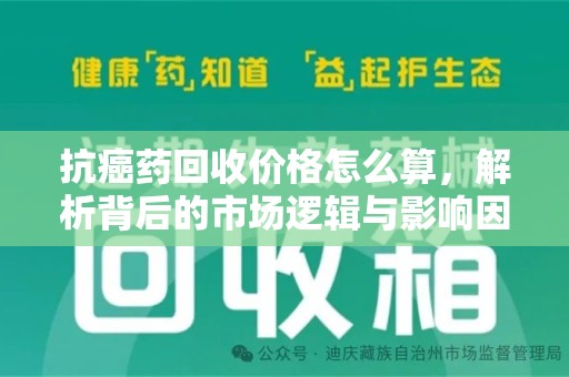 岳阳抗癌药回收价格怎么算，解析背后的市场逻辑与影响因素