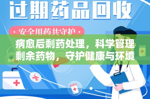 岳阳病愈后剩药处理，科学管理剩余药物，守护健康与环境