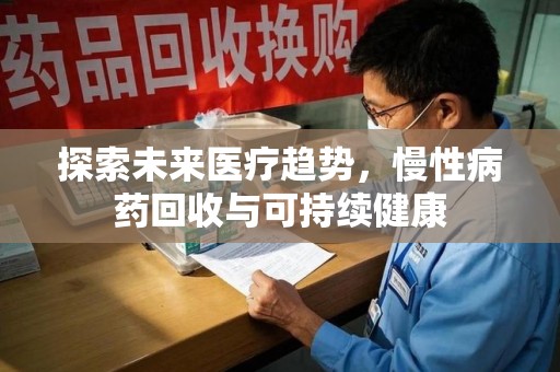 岳阳探索未来医疗趋势，慢性病药回收与可持续健康