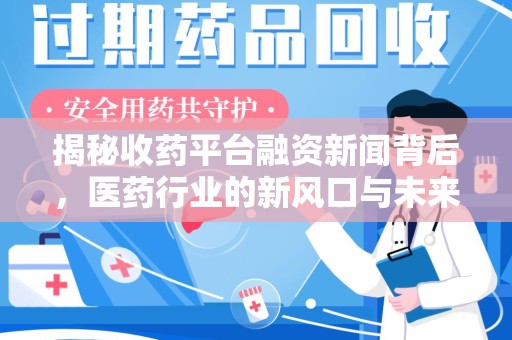 岳阳揭秘收药平台融资新闻背后，医药行业的新风口与未来趋势