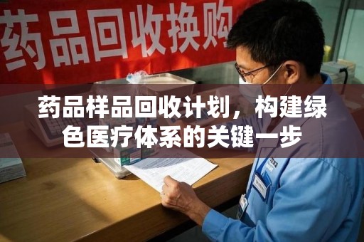 岳阳药品样品回收计划，构建绿色医疗体系的关键一步