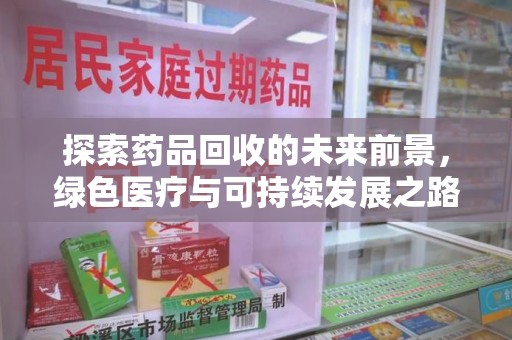 岳阳探索药品回收的未来前景，绿色医疗与可持续发展之路