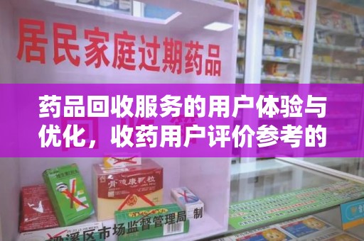岳阳药品回收服务的用户体验与优化，收药用户评价参考的重要性