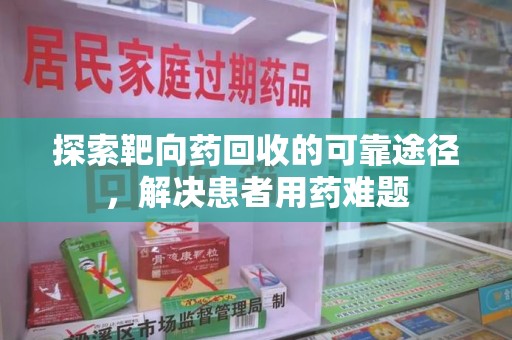 岳阳探索靶向药回收的可靠途径，解决患者用药难题