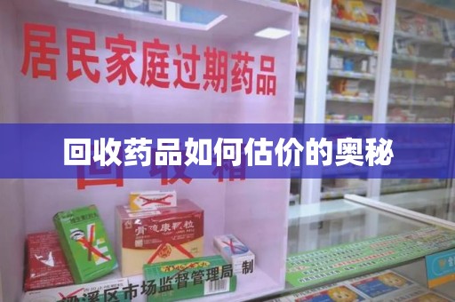 岳阳回收药品如何估价的奥秘